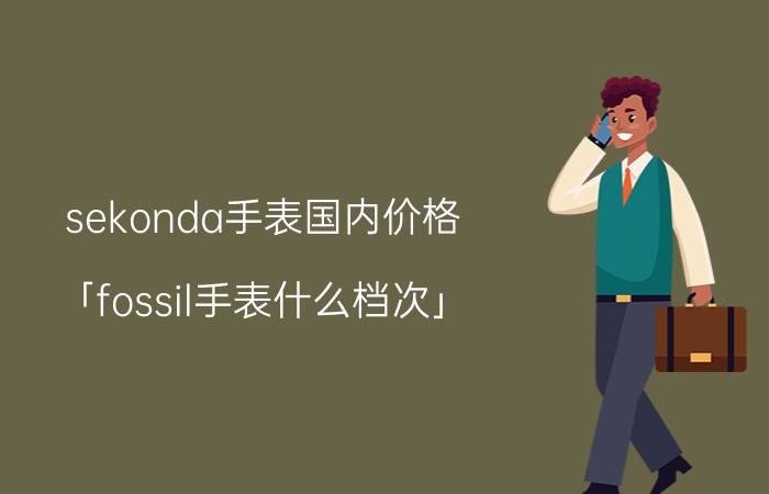 sekonda手表国内价格 「fossil手表什么档次」